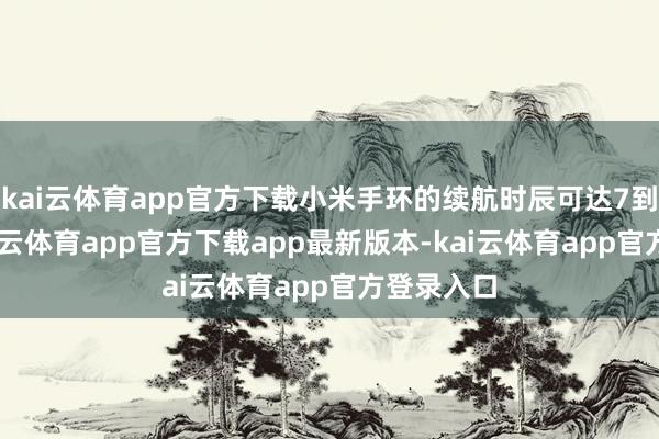 kai云体育app官方下载小米手环的续航时辰可达7到14天-kai云体育app官方下载app最新版本-kai云体育app官方登录入口