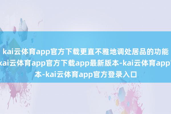 kai云体育app官方下载更直不雅地调处居品的功能和使用门径-kai云体育app官方下载app最新版本-kai云体育app官方登录入口