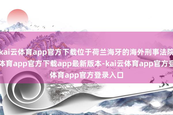 kai云体育app官方下载位于荷兰海牙的海外刑事法院-kai云体育app官方下载app最新版本-kai云体育app官方登录入口