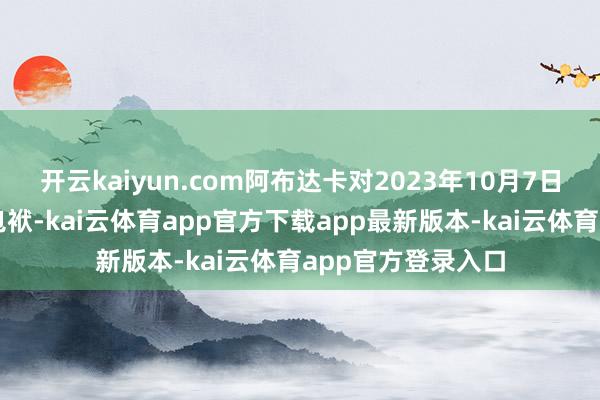 开云kaiyun.com阿布达卡对2023年10月7日紧要以色列负有包袱-kai云体育app官方下载app最新版本-kai云体育app官方登录入口