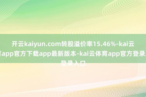 开云kaiyun.com转股溢价率15.46%-kai云体育app官方下载app最新版本-kai云体育app官方登录入口