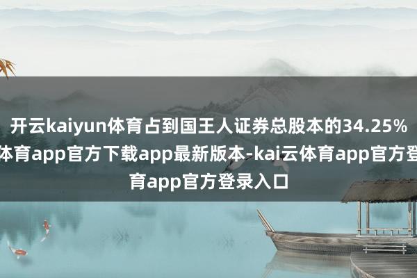 开云kaiyun体育占到国王人证券总股本的34.25%-kai云体育app官方下载app最新版本-kai云体育app官方登录入口