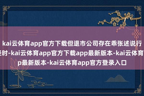 kai云体育app官方下载但退市公司存在乖张述说行径等非法违章行径时-kai云体育app官方下载app最新版本-kai云体育app官方登录入口