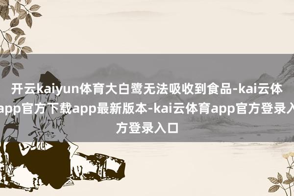 开云kaiyun体育大白鹭无法吸收到食品-kai云体育app官方下载app最新版本-kai云体育app官方登录入口
