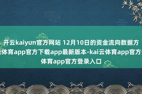 开云kaiyun官方网站 12月10日的资金流向数据方面-kai云体育app官方下载app最新版本-kai云体育app官方登录入口