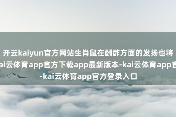开云kaiyun官方网站生肖鼠在酬酢方面的发扬也将轻车熟路-kai云体育app官方下载app最新版本-kai云体育app官方登录入口