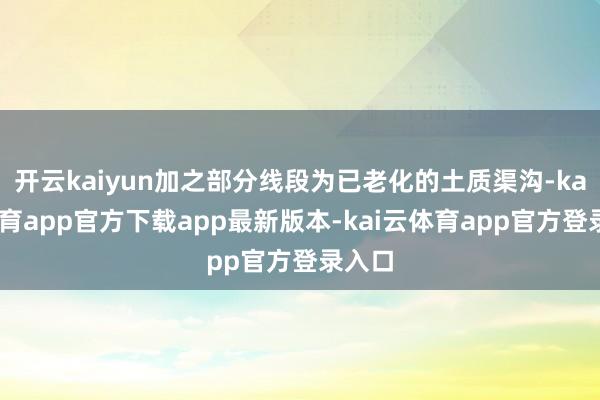开云kaiyun加之部分线段为已老化的土质渠沟-kai云体育app官方下载app最新版本-kai云体育app官方登录入口