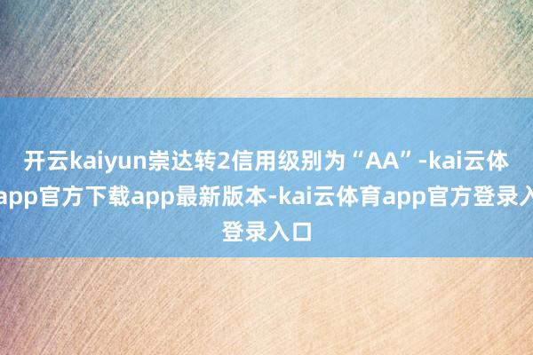 开云kaiyun崇达转2信用级别为“AA”-kai云体育app官方下载app最新版本-kai云体育app官方登录入口