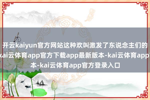 开云kaiyun官方网站这种欢叫激发了东说念主们的深入念念考-kai云体育app官方下载app最新版本-kai云体育app官方登录入口