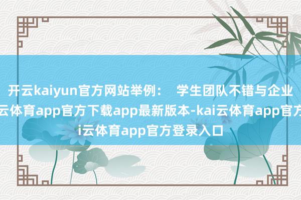 开云kaiyun官方网站举例：  学生团队不错与企业相助-kai云体育app官方下载app最新版本-kai云体育app官方登录入口