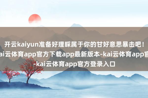 开云kaiyun准备好理睬属于你的甘好意思暴击吧!金星来临-kai云体育app官方下载app最新版本-kai云体育app官方登录入口