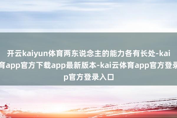 开云kaiyun体育两东说念主的能力各有长处-kai云体育app官方下载app最新版本-kai云体育app官方登录入口