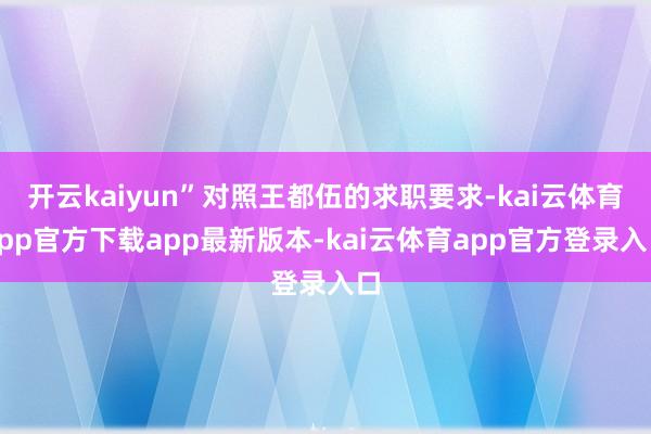 开云kaiyun”对照王都伍的求职要求-kai云体育app官方下载app最新版本-kai云体育app官方登录入口