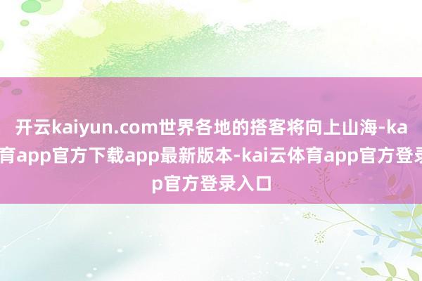 开云kaiyun.com世界各地的搭客将向上山海-kai云体育app官方下载app最新版本-kai云体育app官方登录入口