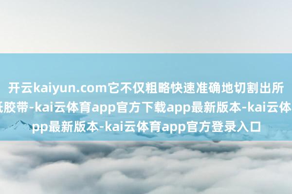 开云kaiyun.com它不仅粗略快速准确地切割出所需长度的湿水牛皮纸胶带-kai云体育app官方下载app最新版本-kai云体育app官方登录入口