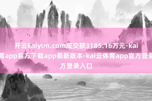 开云kaiyun.com成交额3185.16万元-kai云体育app官方下载app最新版本-kai云体育app官方登录入口