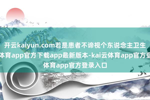 开云kaiyun.com若是患者不谛视个东说念主卫生-kai云体育app官方下载app最新版本-kai云体育app官方登录入口