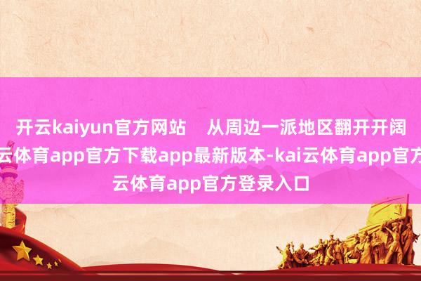 开云kaiyun官方网站    从周边一派地区翻开开阔本地-kai云体育app官方下载app最新版本-kai云体育app官方登录入口