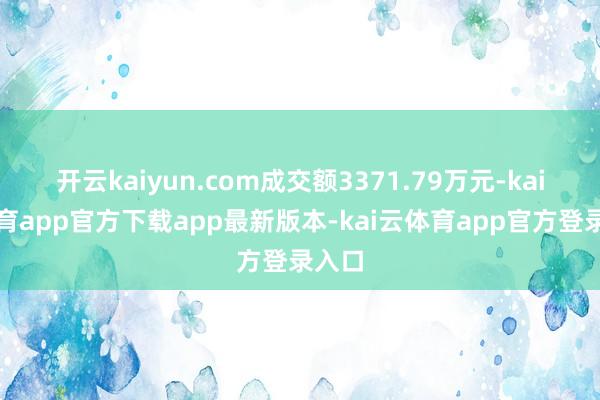 开云kaiyun.com成交额3371.79万元-kai云体育app官方下载app最新版本-kai云体育app官方登录入口