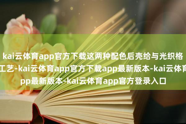kai云体育app官方下载这两种配色后壳给与光织格纹打算与纳米织光工艺-kai云体育app官方下载app最新版本-kai云体育app官方登录入口
