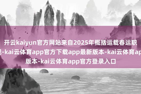 开云kaiyun官方网站来自2025年概括运载春运职责专班数据显现-kai云体育app官方下载app最新版本-kai云体育app官方登录入口