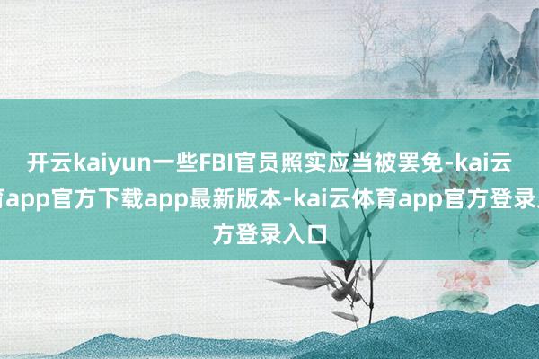 开云kaiyun一些FBI官员照实应当被罢免-kai云体育app官方下载app最新版本-kai云体育app官方登录入口