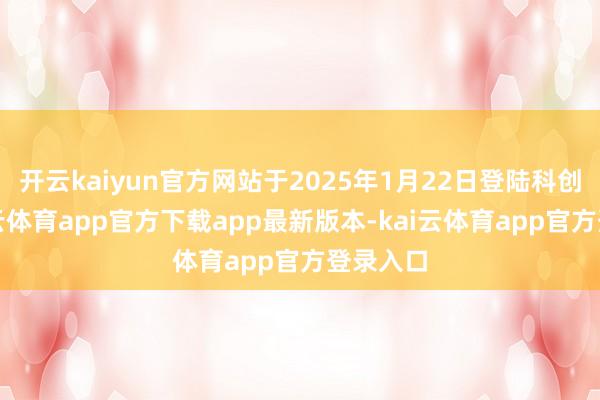 开云kaiyun官方网站于2025年1月22日登陆科创板-kai云体育app官方下载app最新版本-kai云体育app官方登录入口