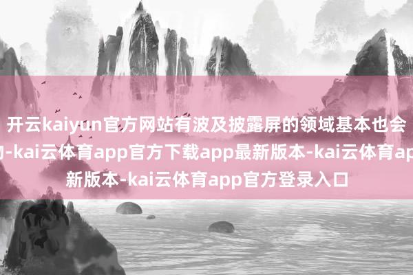 开云kaiyun官方网站有波及披露屏的领域基本也会用到公司的产物-kai云体育app官方下载app最新版本-kai云体育app官方登录入口