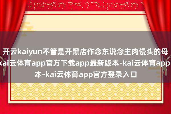 开云kaiyun不管是开黑店作念东说念主肉馒头的母夜叉孙二娘-kai云体育app官方下载app最新版本-kai云体育app官方登录入口