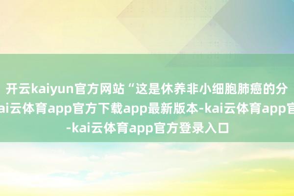 开云kaiyun官方网站“这是休养非小细胞肺癌的分子靶向药-kai云体育app官方下载app最新版本-kai云体育app官方登录入口