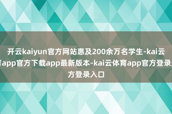 开云kaiyun官方网站惠及200余万名学生-kai云体育app官方下载app最新版本-kai云体育app官方登录入口