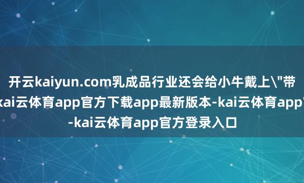 开云kaiyun.com乳成品行业还会给小牛戴上