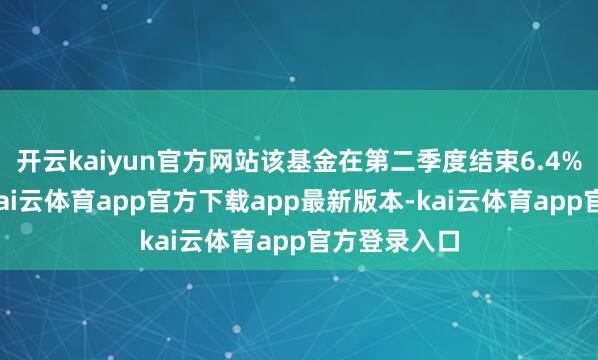 开云kaiyun官方网站该基金在第二季度结束6.4%的酬报率-kai云体育app官方下载app最新版本-kai云体育app官方登录入口