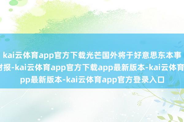 kai云体育app官方下载光芒国外将于好意思东本事9月9日盘前清晰财报-kai云体育app官方下载app最新版本-kai云体育app官方登录入口