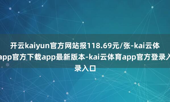 开云kaiyun官方网站报118.69元/张-kai云体育app官方下载app最新版本-kai云体育app官方登录入口