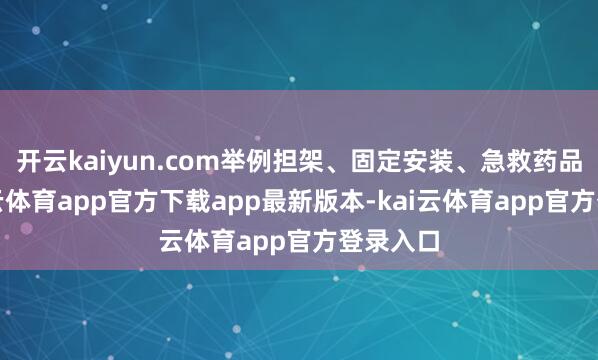 开云kaiyun.com举例担架、固定安装、急救药品等-kai云体育app官方下载app最新版本-kai云体育app官方登录入口