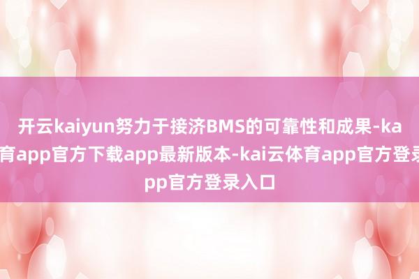 开云kaiyun努力于接济BMS的可靠性和成果-kai云体育app官方下载app最新版本-kai云体育app官方登录入口