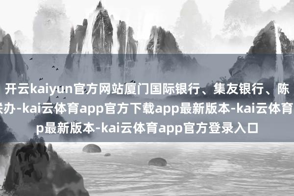 开云kaiyun官方网站厦门国际银行、集友银行、陈嘉庚基金联谊会联办-kai云体育app官方下载app最新版本-kai云体育app官方登录入口